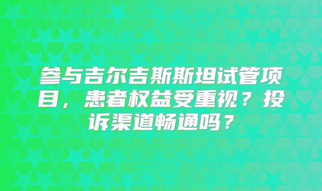 参与吉尔吉斯斯坦试管项目，患者权益受重视？投诉渠道畅通吗？