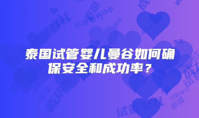 泰国试管婴儿曼谷如何确保安全和成功率?