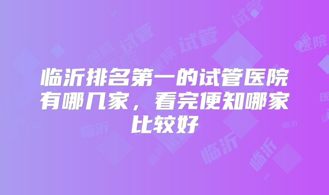临沂排名第一的试管医院有哪几家，看完便知哪家比较好