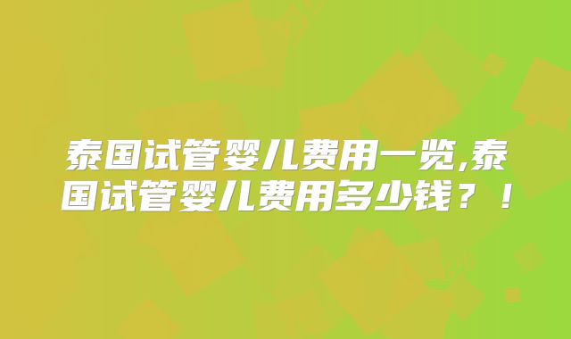 泰国试管婴儿费用一览,泰国试管婴儿费用多少钱？！