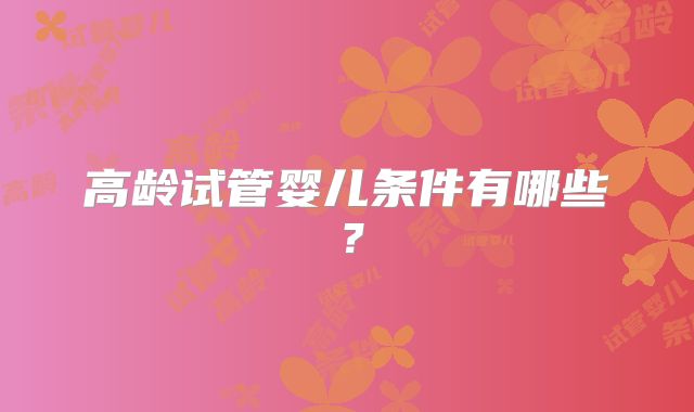 高龄试管婴儿条件有哪些？