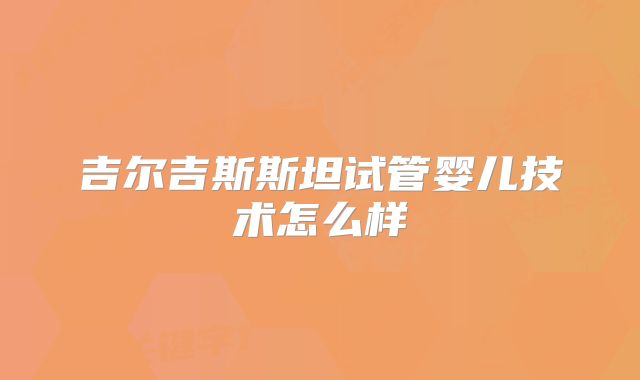 吉尔吉斯斯坦试管婴儿技术怎么样