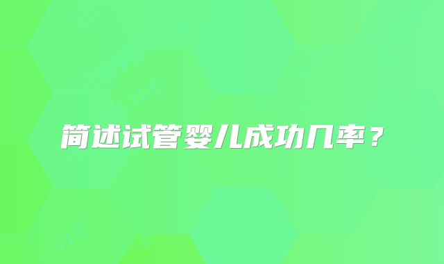 简述试管婴儿成功几率？
