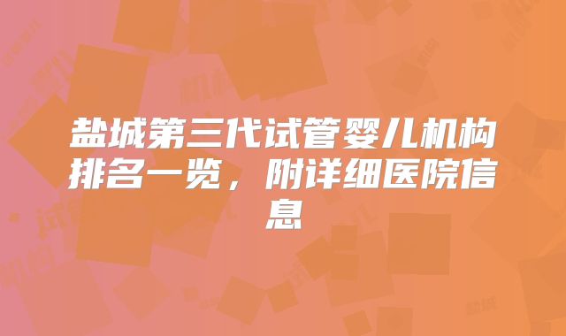 盐城第三代试管婴儿机构排名一览，附详细医院信息