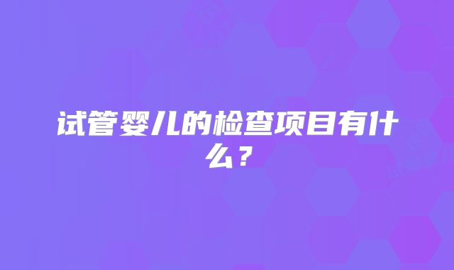 试管婴儿的检查项目有什么？