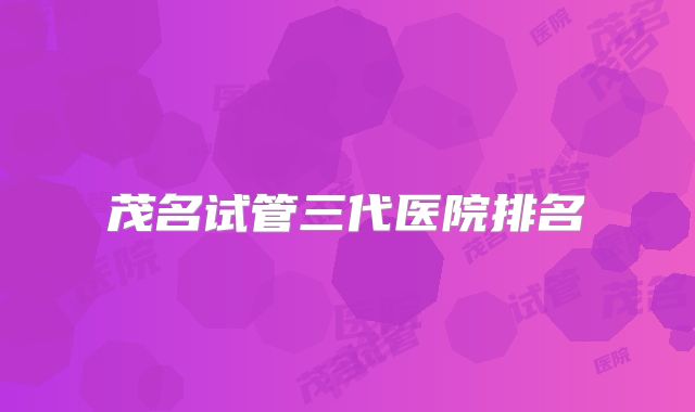 茂名试管三代医院排名