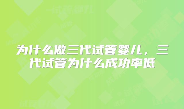 为什么做三代试管婴儿，三代试管为什么成功率低
