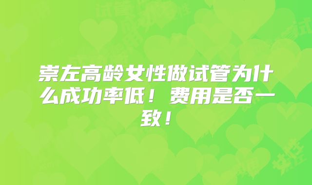 崇左高龄女性做试管为什么成功率低!费用是否一致!