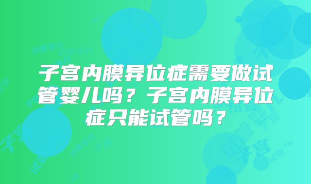 子宫内膜异位症需要做试管婴儿吗？子宫内膜异位症只能试管吗？