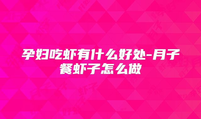 孕妇吃虾有什么好处-月子餐虾子怎么做