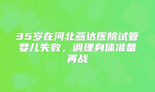 35岁在河北燕达医院试管婴儿失败,调理身体准备再战