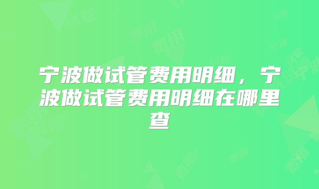 宁波做试管费用明细，宁波做试管费用明细在哪里查