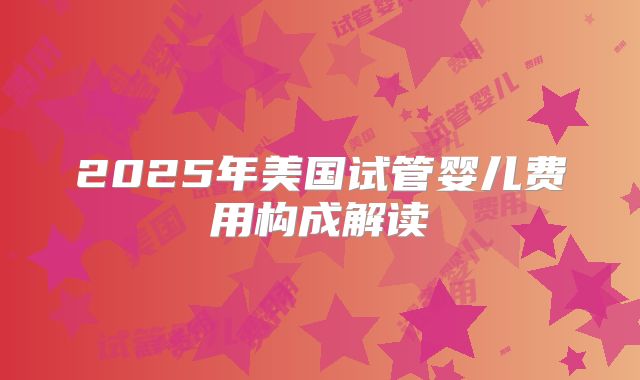 2025年美国试管婴儿费用构成解读