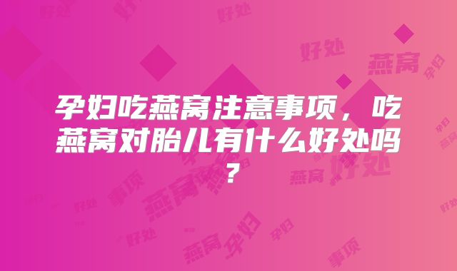 孕妇吃燕窝注意事项,吃燕窝对胎儿有什么好处吗?
