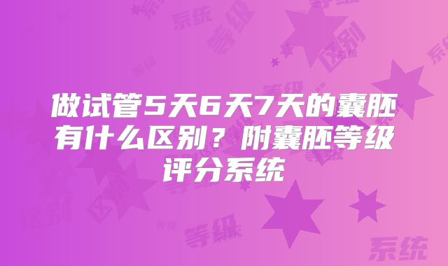 做试管5天6天7天的囊胚有什么区别？附囊胚等级评分系统