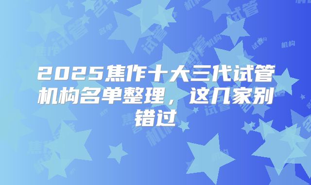 2025焦作十大三代试管机构名单整理，这几家别错过