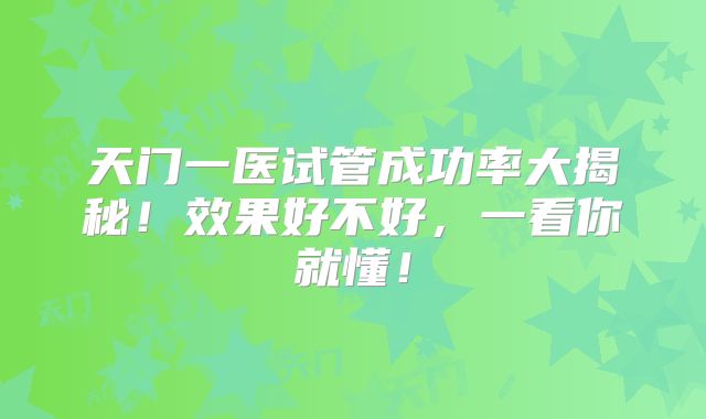 天门一医试管成功率大揭秘!效果好不好,一看你就懂!