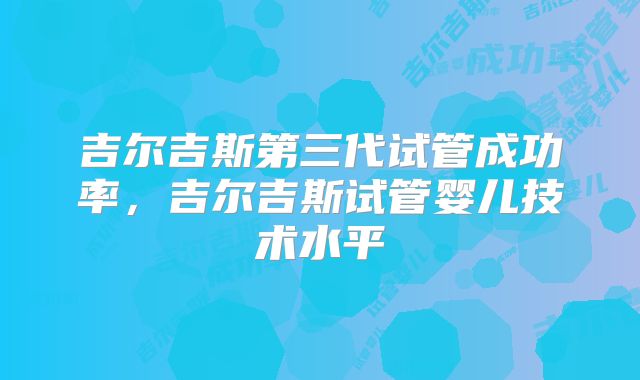 吉尔吉斯第三代试管成功率，吉尔吉斯试管婴儿技术水平