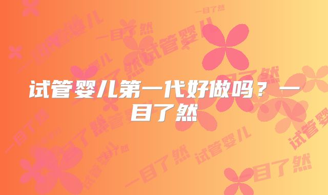 试管婴儿第一代好做吗？一目了然