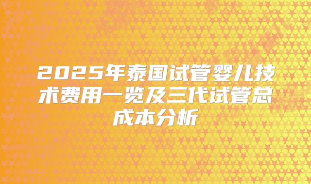 2025年泰国试管婴儿技术费用一览及三代试管总成本分析