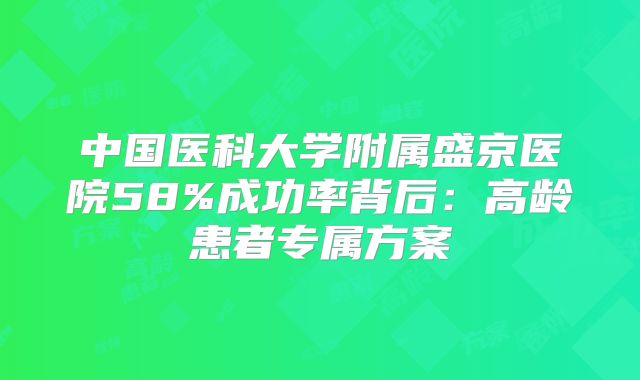 中国医科大学附属盛京医院58%成功率背后：高龄患者专属方案