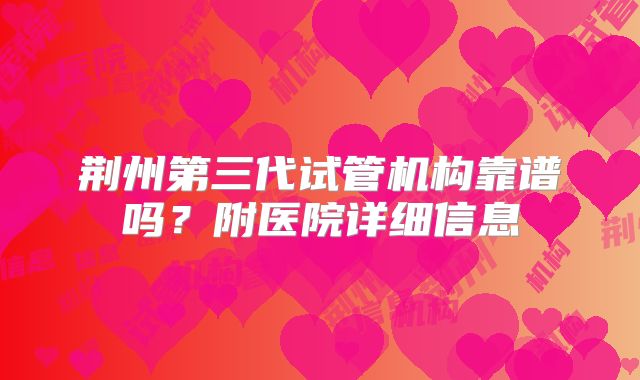 荆州第三代试管机构靠谱吗？附医院详细信息