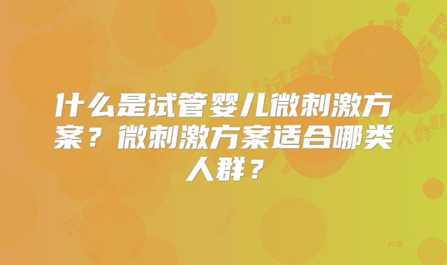 什么是试管婴儿微刺激方案？微刺激方案适合哪类人群？