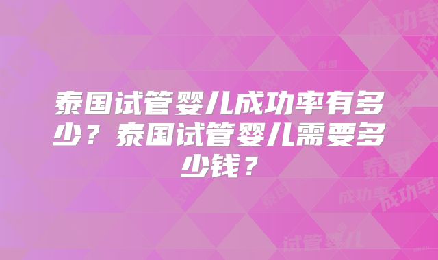 泰国试管婴儿成功率有多少？泰国试管婴儿需要多少钱？