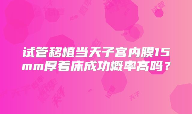 试管移植当天子宫内膜15mm厚着床成功概率高吗？