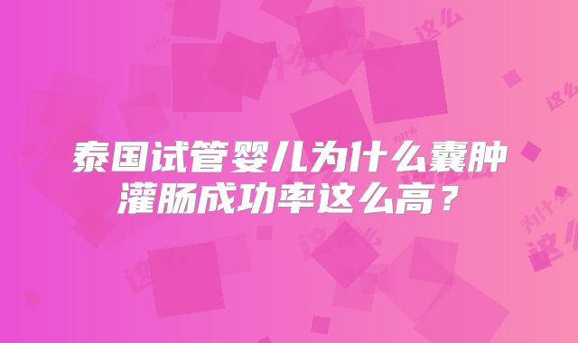 泰国试管婴儿为什么囊肿灌肠成功率这么高？