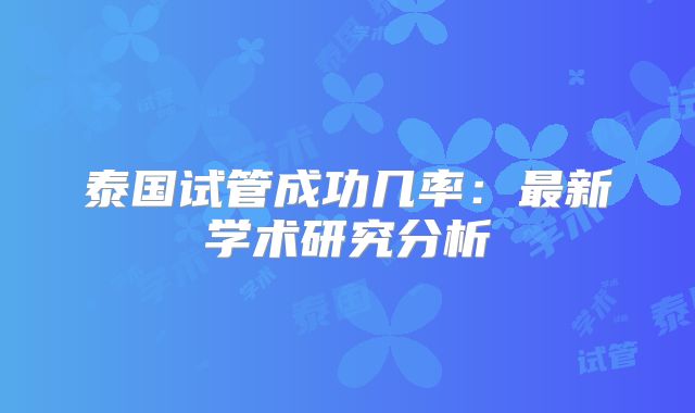泰国试管成功几率:最新学术研究分析