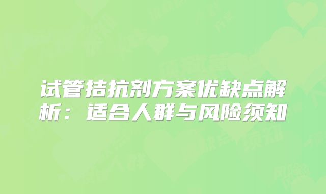 试管拮抗剂方案优缺点解析：适合人群与风险须知