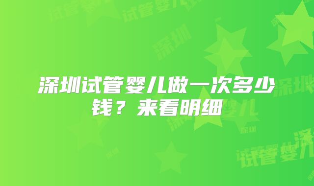 深圳试管婴儿做一次多少钱？来看明细