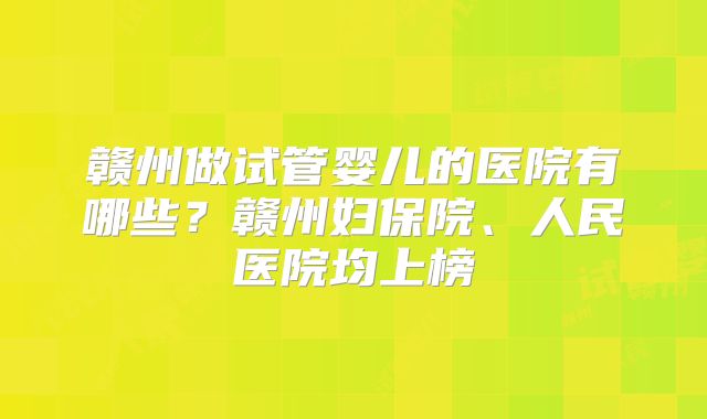 赣州做试管婴儿的医院有哪些？赣州妇保院、人民医院均上榜