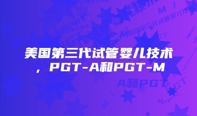 美国第三代试管婴儿技术,PGT-A和PGT-M