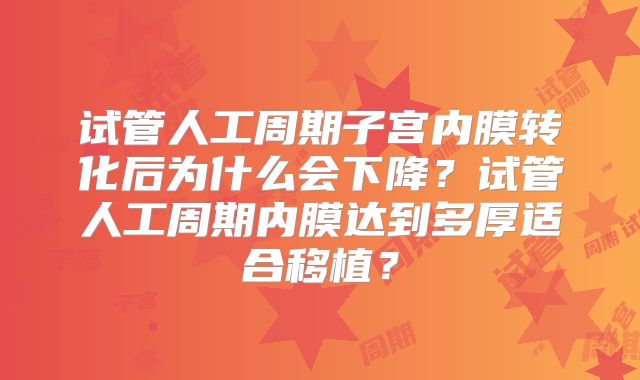 试管人工周期子宫内膜转化后为什么会下降？试管人工周期内膜达到多厚适合移植？