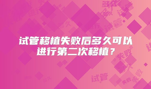 试管移植失败后多久可以进行第二次移植?