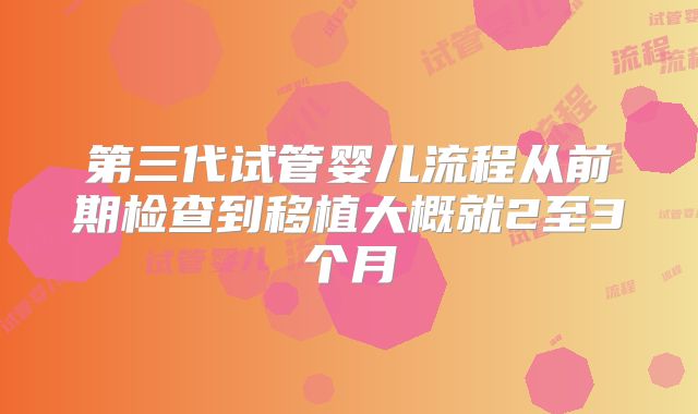 第三代试管婴儿流程从前期检查到移植大概就2至3个月