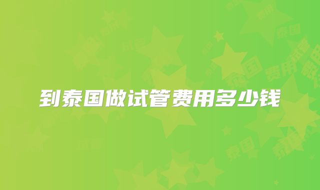 到泰国做试管费用多少钱
