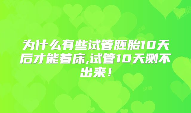 为什么有些试管胚胎10天后才能着床,试管10天测不出来！