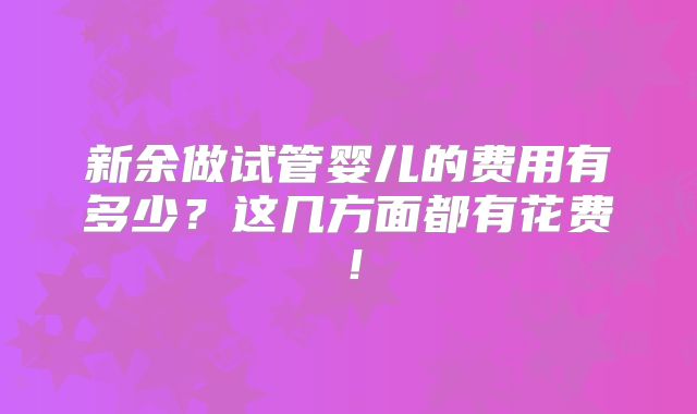 新余做试管婴儿的费用有多少？这几方面都有花费！