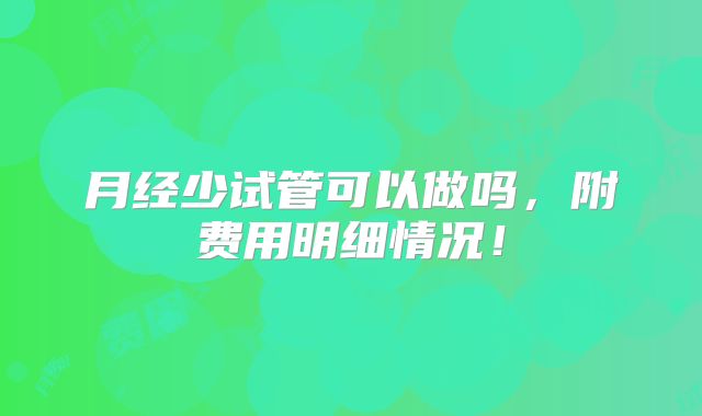 月经少试管可以做吗,附费用明细情况!
