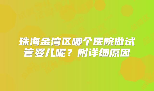 珠海金湾区哪个医院做试管婴儿呢？附详细原因