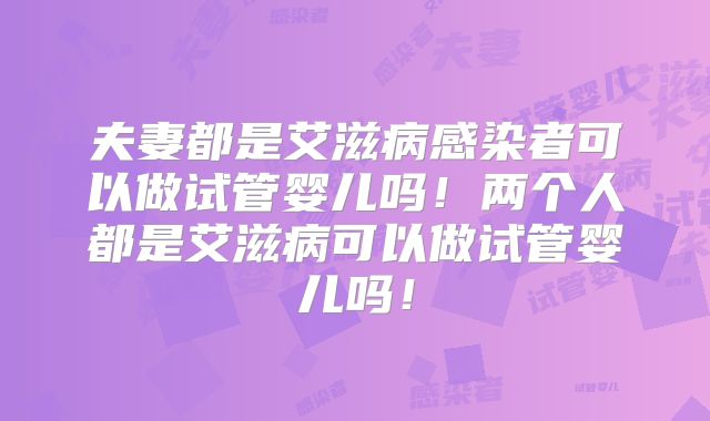 夫妻都是艾滋病感染者可以做试管婴儿吗！两个人都是艾滋病可以做试管婴儿吗！