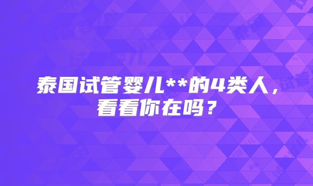 泰国试管婴儿**的4类人，看看你在吗？