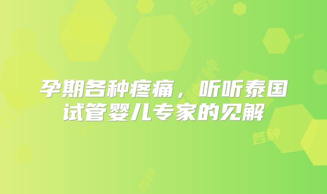孕期各种疼痛，听听泰国试管婴儿专家的见解