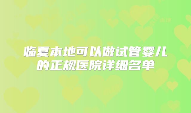 临夏本地可以做试管婴儿的正规医院详细名单
