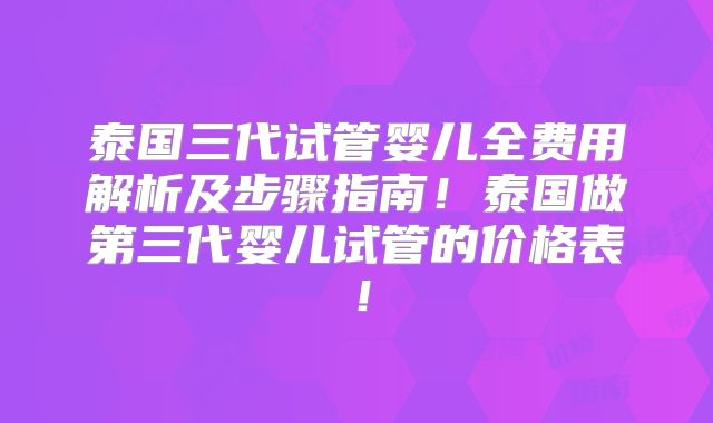 泰国三代试管婴儿全费用解析及步骤指南!泰国做第三代婴儿试管的价格表!