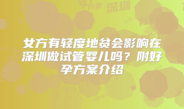 女方有轻度地贫会影响在深圳做试管婴儿吗？附好孕方案介绍
