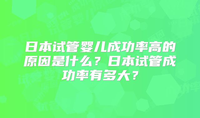 日本试管婴儿成功率高的原因是什么?日本试管成功率有多大?